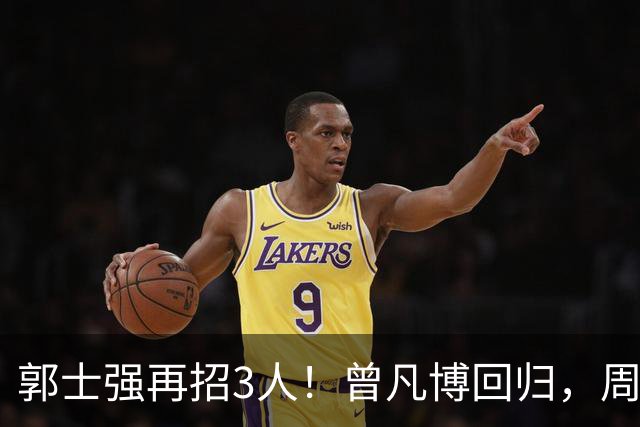 郭士强再招3人！曾凡博回归，周琦缺席，胡明轩徐杰双双被辞退